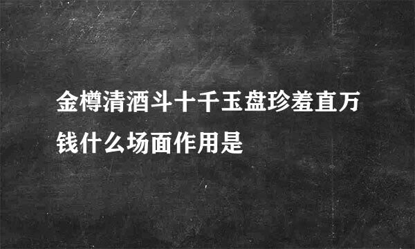 金樽清酒斗十千玉盘珍羞直万钱什么场面作用是