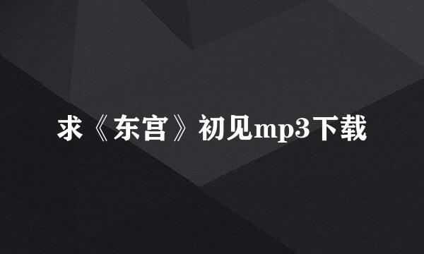 求《东宫》初见mp3下载