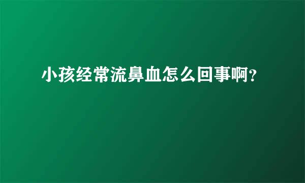 小孩经常流鼻血怎么回事啊？