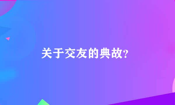 关于交友的典故？