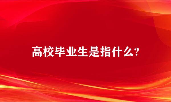 高校毕业生是指什么?