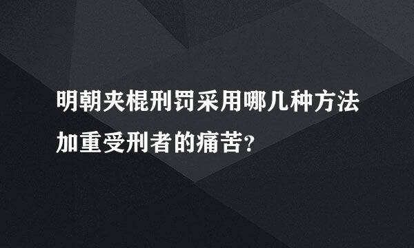 明朝夹棍刑罚采用哪几种方法加重受刑者的痛苦？