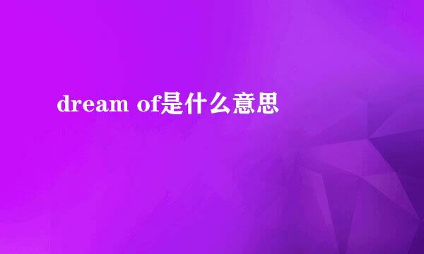 dream of是什么意思