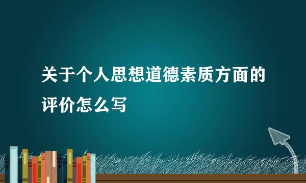 关于个人思想道德素质方面的评价怎么写