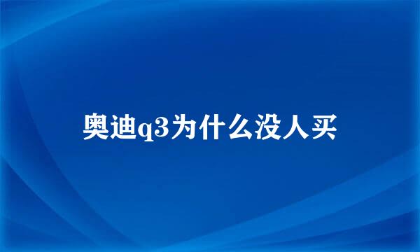 奥迪q3为什么没人买