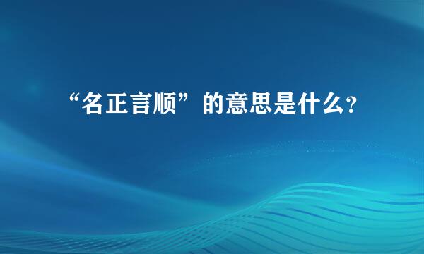 “名正言顺”的意思是什么？