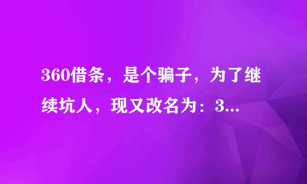 360借条，是个骗子，为了继续坑人，现又改名为：360放心贷，骗取个人资料，利息高到吓人，珍惜生命