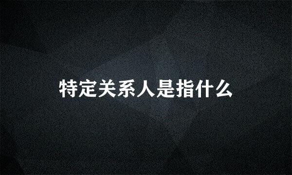 特定关系人是指什么