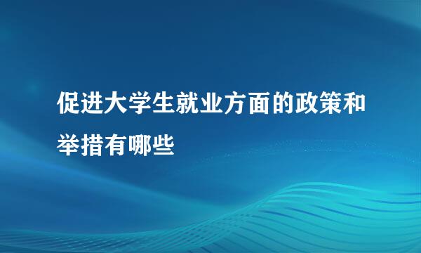 促进大学生就业方面的政策和举措有哪些