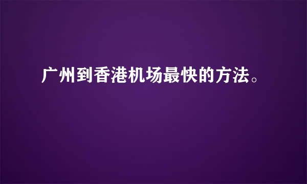 广州到香港机场最快的方法。