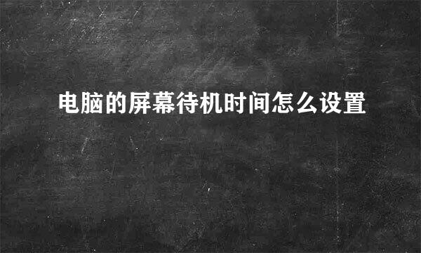 电脑的屏幕待机时间怎么设置