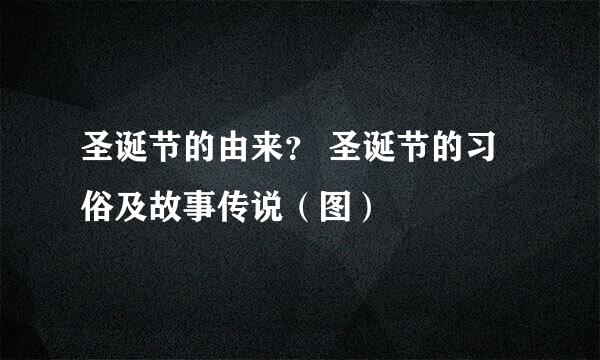 圣诞节的由来？ 圣诞节的习俗及故事传说（图）