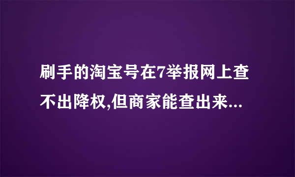 刷手的淘宝号在7举报网上查不出降权,但商家能查出来是怎么回事呢？