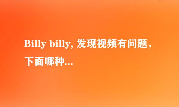 Billy billy, 发现视频有问题，下面哪种行为不合适