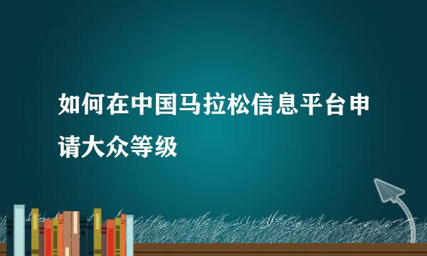 如何在中国马拉松信息平台申请大众等级