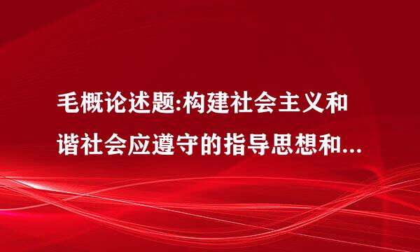 毛概论述题:构建社会主义和谐社会应遵守的指导思想和基本原则是什么?