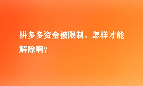 拼多多资金被限制，怎样才能解除啊？