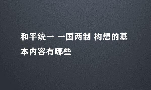 和平统一 一国两制 构想的基本内容有哪些