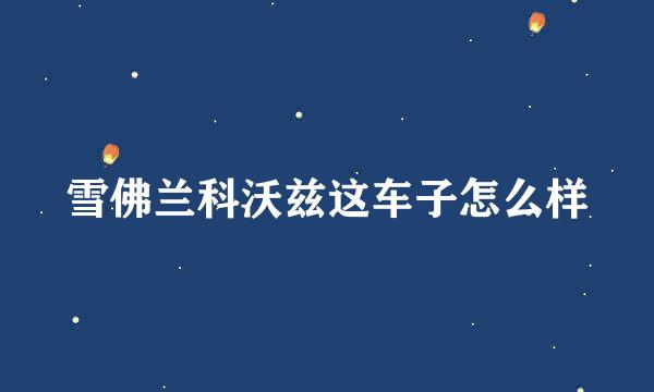 雪佛兰科沃兹这车子怎么样