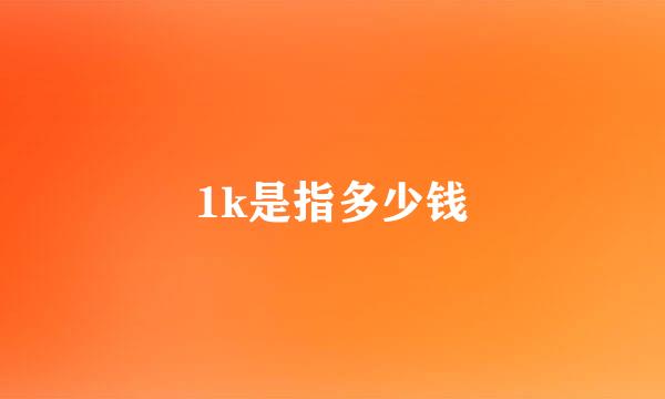 1k是指多少钱