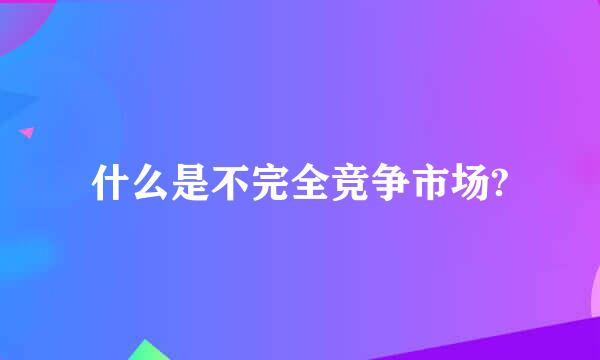 什么是不完全竞争市场?