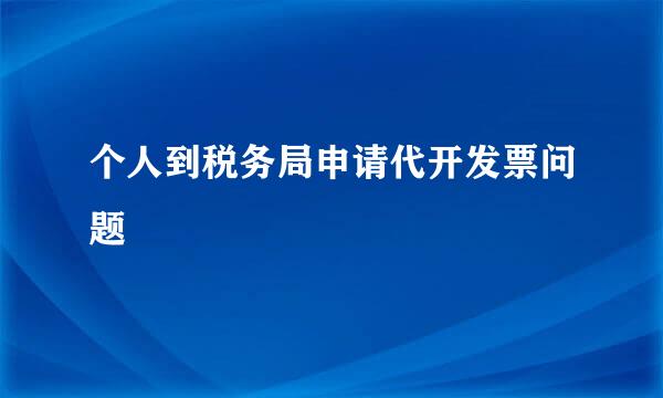 个人到税务局申请代开发票问题