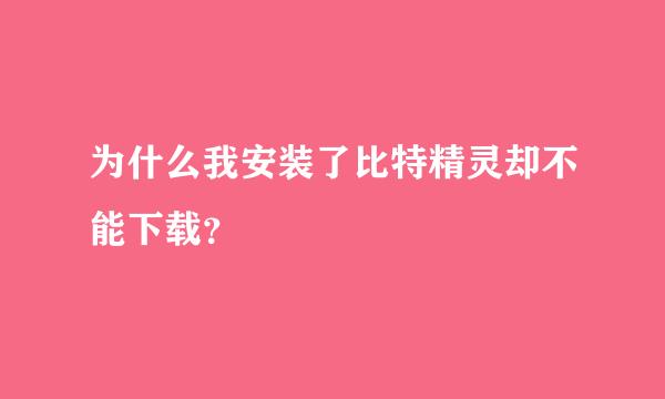 为什么我安装了比特精灵却不能下载？