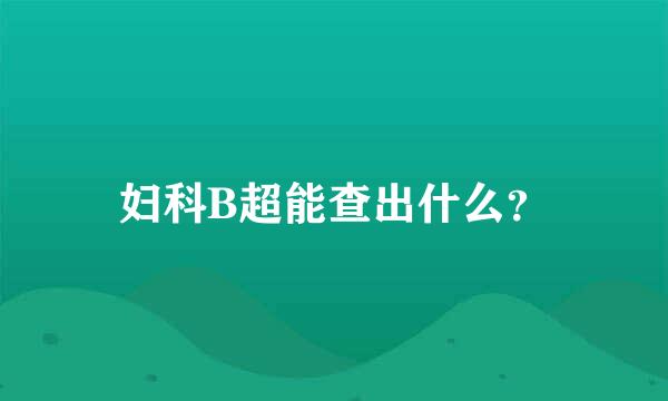 妇科B超能查出什么？