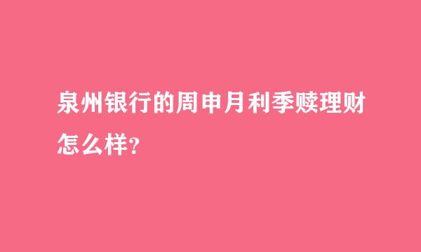 泉州银行的周申月利季赎理财怎么样？