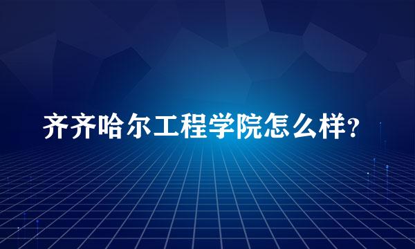 齐齐哈尔工程学院怎么样？