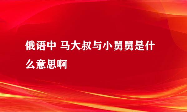 俄语中 马大叔与小舅舅是什么意思啊