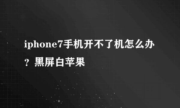 iphone7手机开不了机怎么办？黑屏白苹果