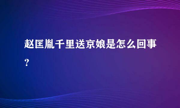 赵匡胤千里送京娘是怎么回事？