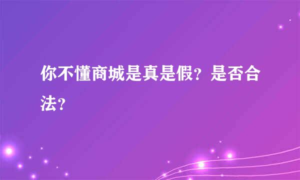 你不懂商城是真是假？是否合法？