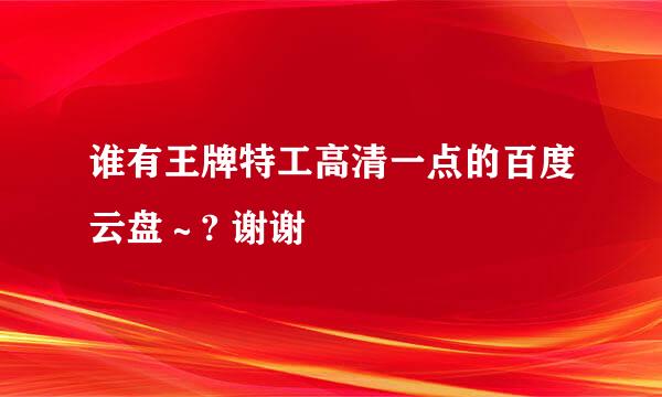 谁有王牌特工高清一点的百度云盘～? 谢谢