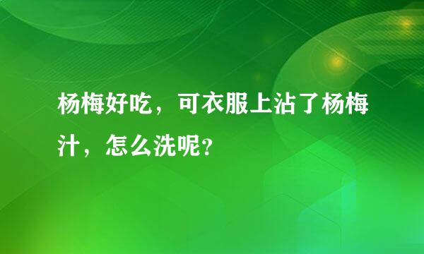 杨梅好吃，可衣服上沾了杨梅汁，怎么洗呢？