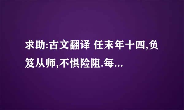 求助:古文翻译 任末年十四,负笈从师,不惧险阻.每言:人若不学,则何以成?或依林木之下,编茅为厣.削荆为笔,刻