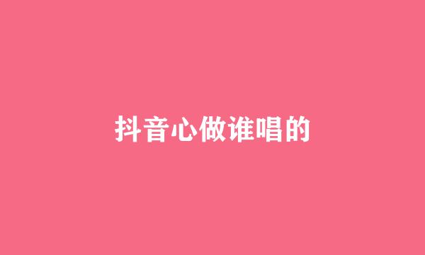 抖音心做谁唱的