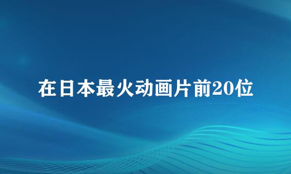 在日本最火动画片前20位