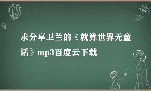 求分享卫兰的《就算世界无童话》mp3百度云下载