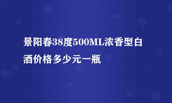 景阳春38度500ML浓香型白酒价格多少元一瓶