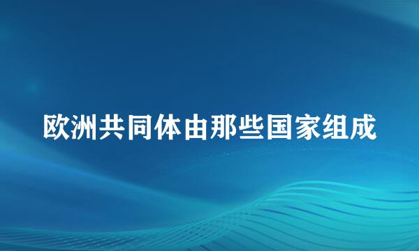 欧洲共同体由那些国家组成