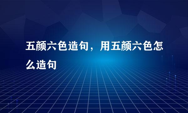 五颜六色造句，用五颜六色怎么造句