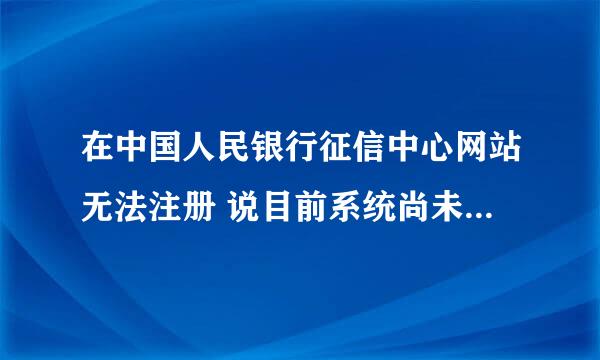 在中国人民银行征信中心网站无法注册 说目前系统尚未收录您的个人信息无法进行注册？求回答！！