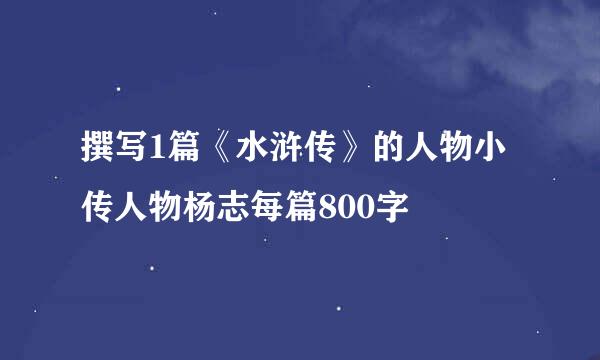 撰写1篇《水浒传》的人物小传人物杨志每篇800字