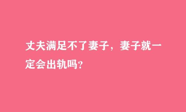 丈夫满足不了妻子，妻子就一定会出轨吗？