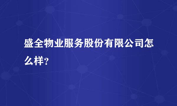 盛全物业服务股份有限公司怎么样？