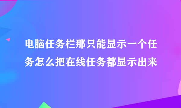 电脑任务栏那只能显示一个任务怎么把在线任务都显示出来