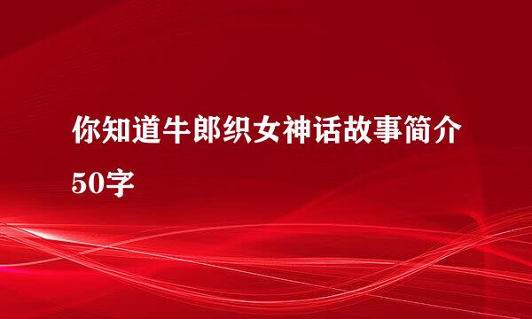 你知道牛郎织女神话故事简介50字