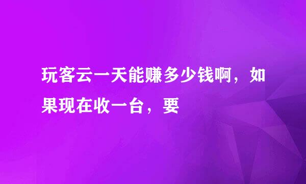 玩客云一天能赚多少钱啊，如果现在收一台，要